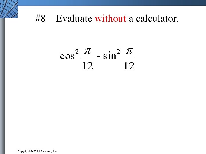 #8 Evaluate without a calculator. Copyright © 2011 Pearson, Inc. 