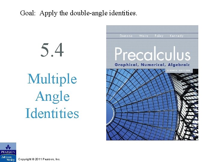 Goal: Apply the double-angle identities. 5. 4 Multiple Angle Identities Copyright © 2011 Pearson,