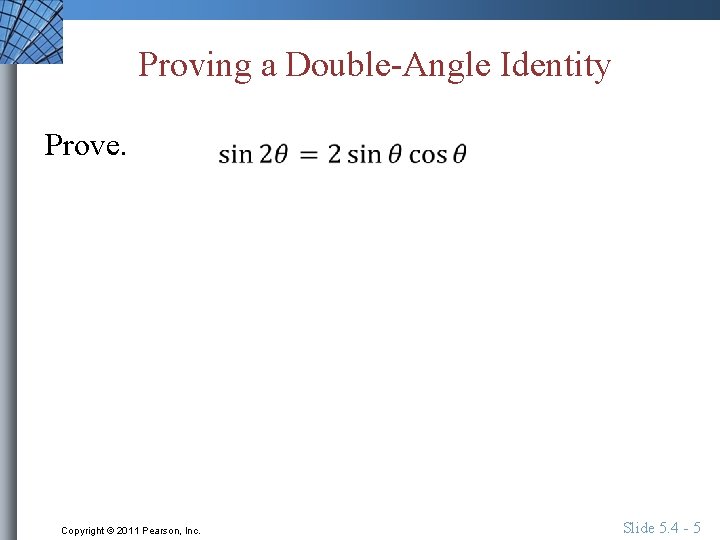 Proving a Double-Angle Identity Prove. Copyright © 2011 Pearson, Inc. Slide 5. 4 -