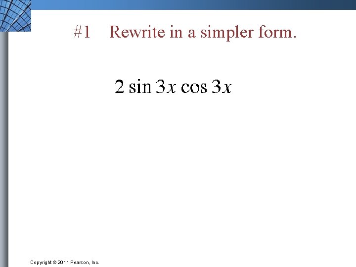 #1 Copyright © 2011 Pearson, Inc. Rewrite in a simpler form. 