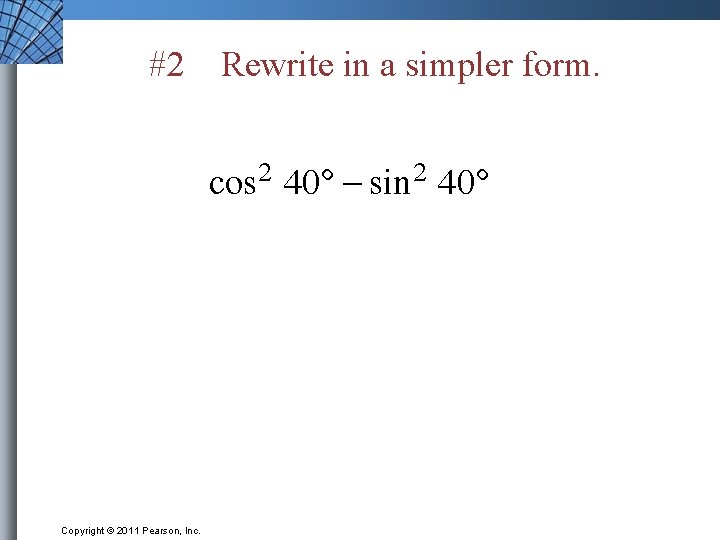 #2 Copyright © 2011 Pearson, Inc. Rewrite in a simpler form. 