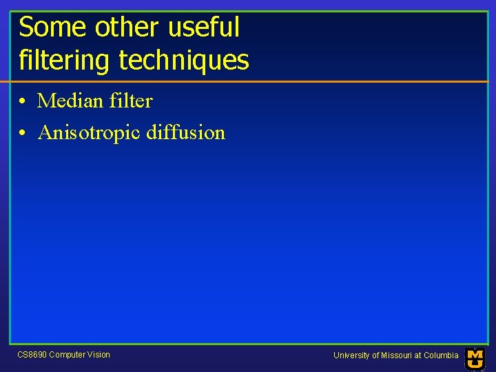 Some other useful filtering techniques • Median filter • Anisotropic diffusion CS 8690 Computer