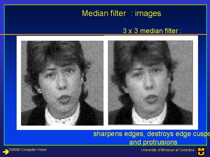 Median filter : images 3 x 3 median filter : sharpens edges, destroys edge