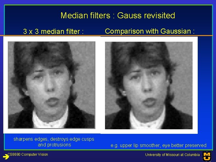 Median filters : Gauss revisited 3 x 3 median filter : sharpens edges, destroys