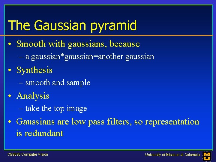 The Gaussian pyramid • Smooth with gaussians, because – a gaussian*gaussian=another gaussian • Synthesis
