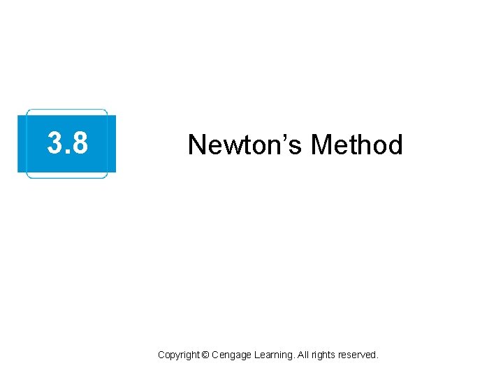 3. 8 Newton’s Method Copyright © Cengage Learning. All rights reserved. 