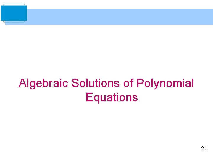 Algebraic Solutions of Polynomial Equations 21 