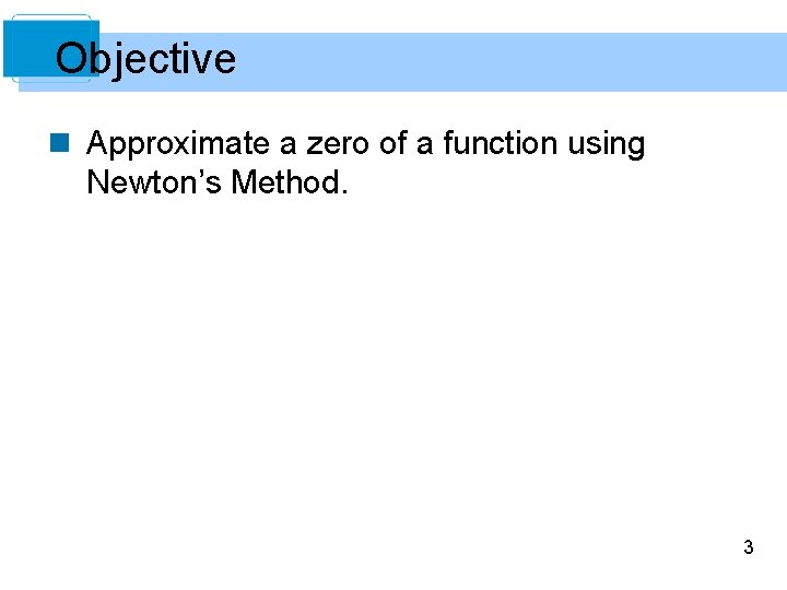 Objective n Approximate a zero of a function using Newton’s Method. 3 