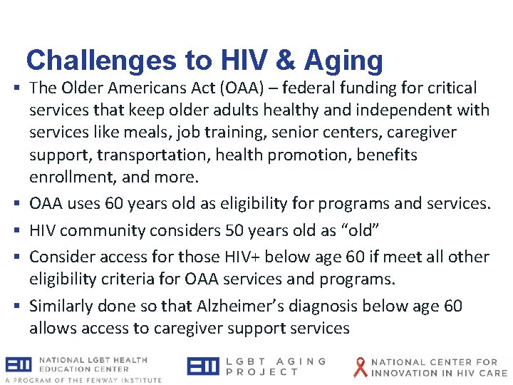Challenges to HIV & Aging § The Older Americans Act (OAA) – federal funding Challenges to HIV & Aging § The Older Americans Act (OAA) – federal funding