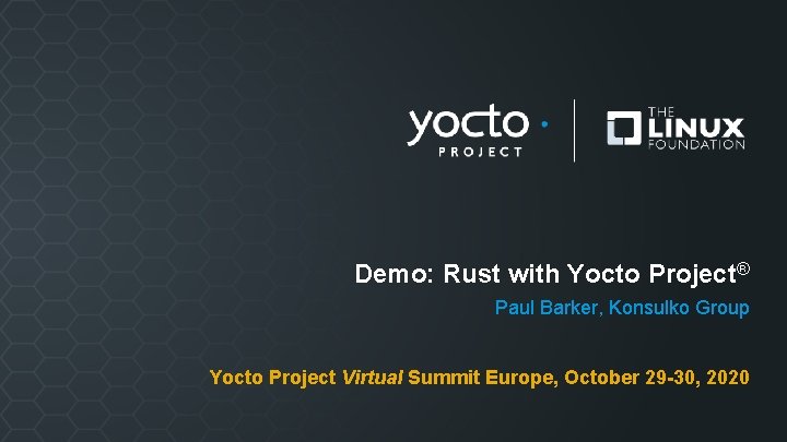 Demo: Rust with Yocto Project® Paul Barker, Konsulko Group Yocto Project Virtual Summit Europe,