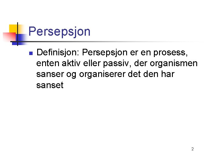 Persepsjon n Definisjon: Persepsjon er en prosess, enten aktiv eller passiv, der organismen sanser