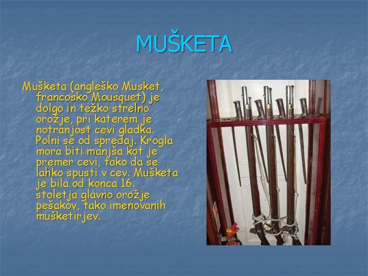 MUŠKETA Mušketa (angleško Musket, francosko Mousquet) je dolgo in težko strelno orožje, pri katerem