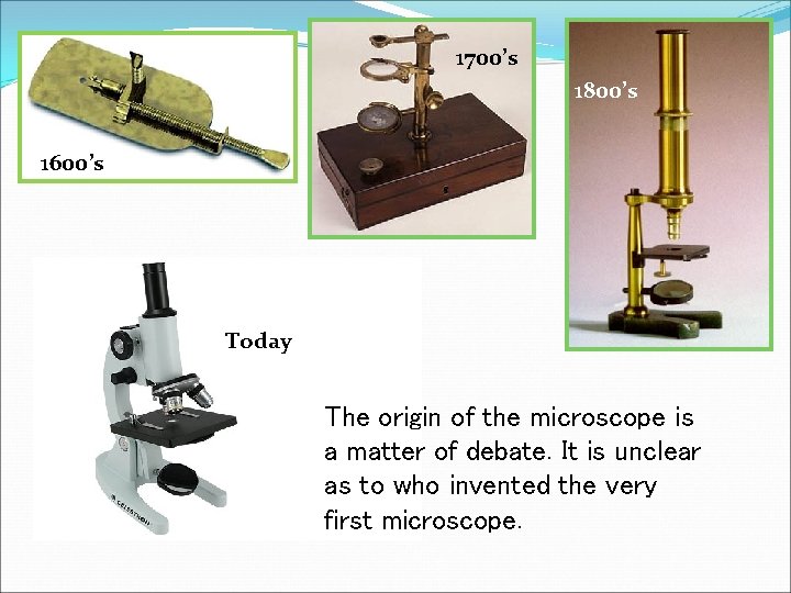 1700’s 1800’s 1600’s Today The origin of the microscope is a matter of debate.