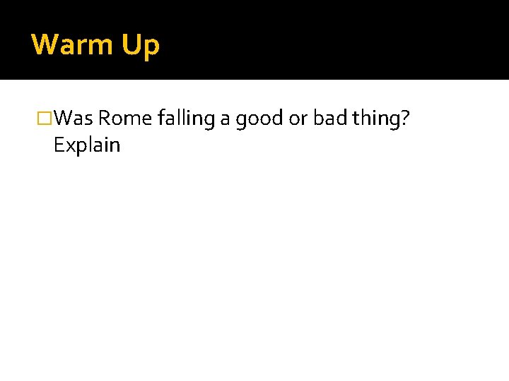 Warm Up �Was Rome falling a good or bad thing? Explain 