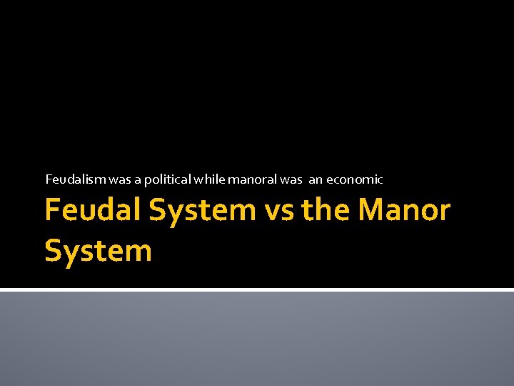 Feudalism was a political while manoral was an economic Feudal System vs the Manor
