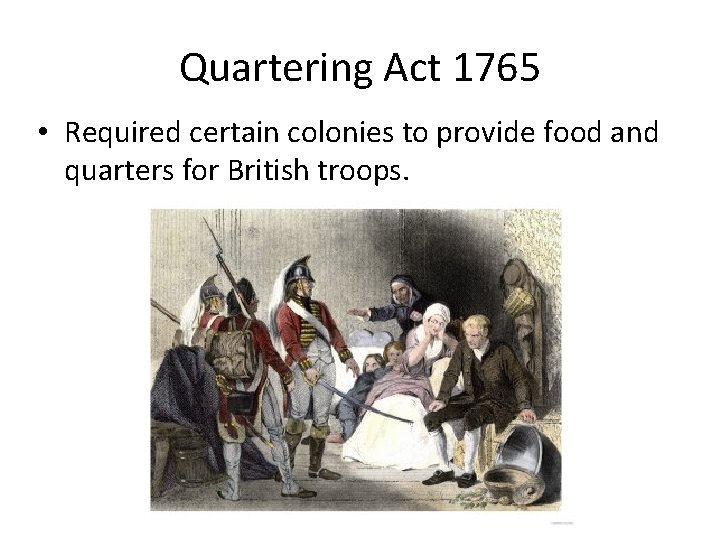 Quartering Act 1765 • Required certain colonies to provide food and quarters for British