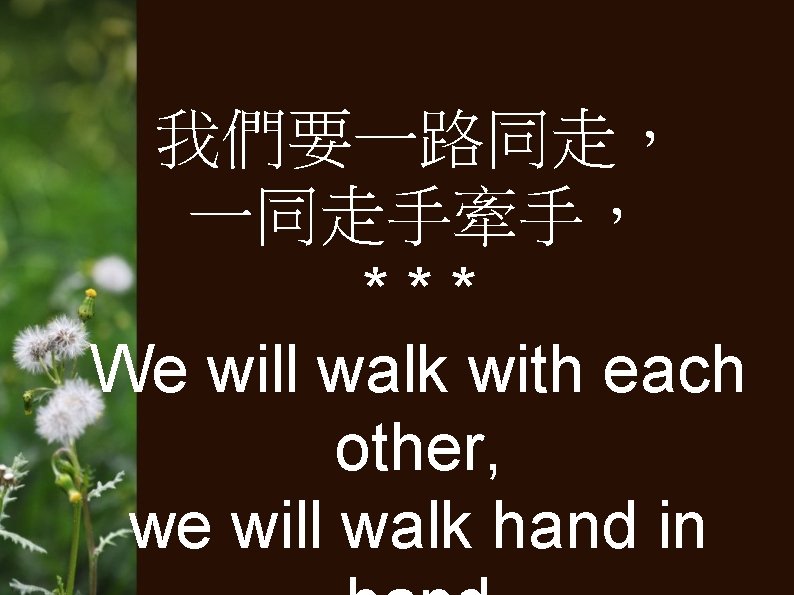 我們要一路同走， 一同走手牽手， *** We will walk with each other, we will walk hand in