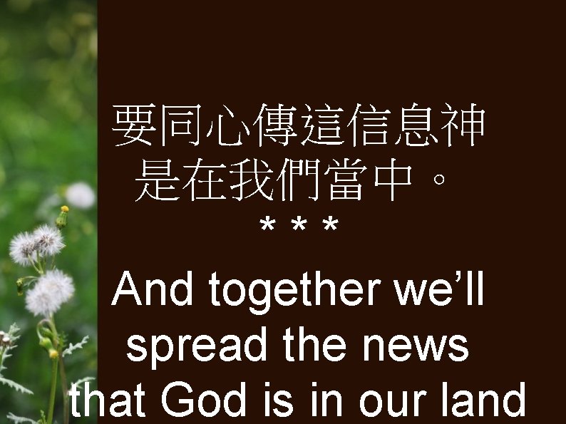 要同心傳這信息神 是在我們當中。 *** And together we’ll spread the news that God is in our