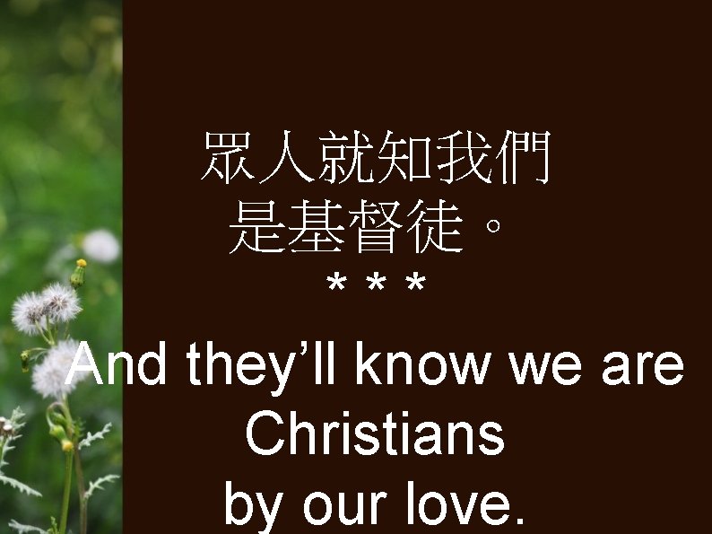 眾人就知我們 是基督徒。 *** And they’ll know we are Christians by our love. 
