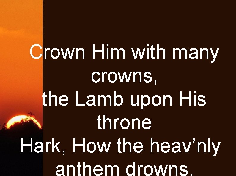 Crown Him with many crowns, the Lamb upon His throne Hark, How the heav’nly