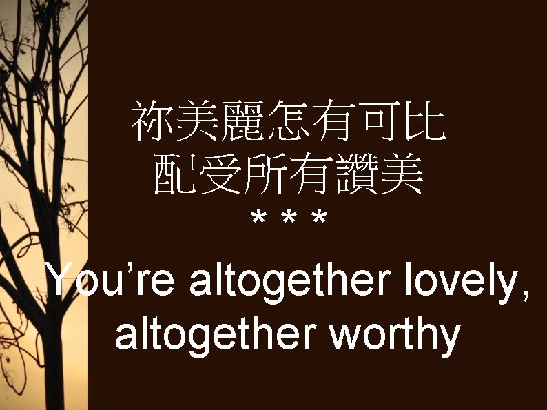 祢美麗怎有可比 配受所有讚美 *** You’re altogether lovely, altogether worthy 