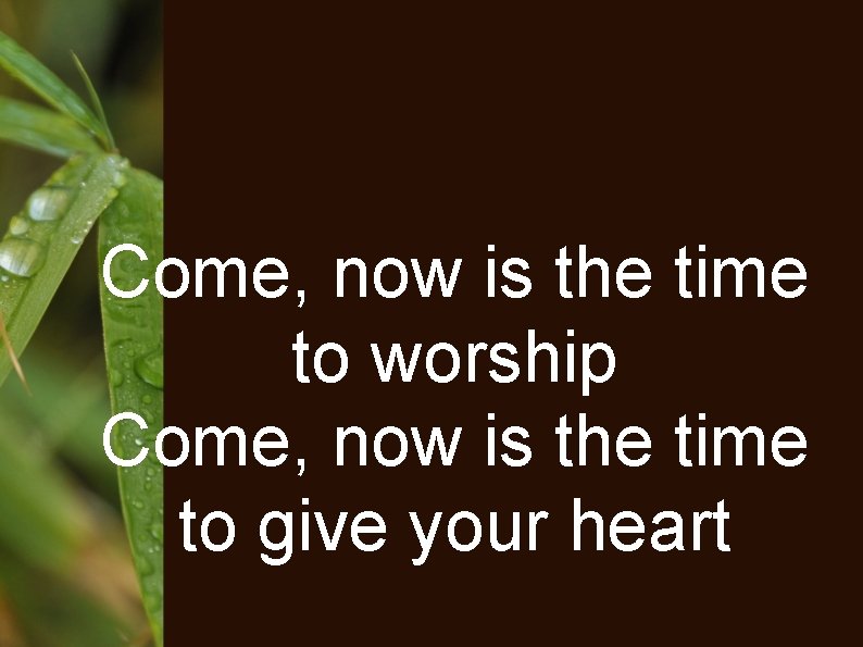 Come, now is the time to worship Come, now is the time to give