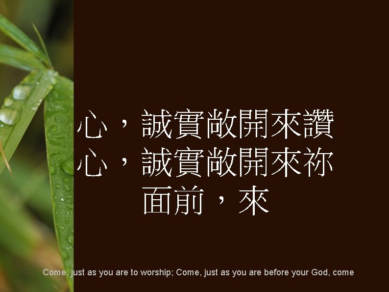 心，誠實敞開來讚 心，誠實敞開來祢 面前，來 Come, just as you are to worship; Come, just as you