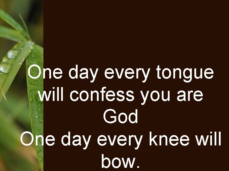 One day every tongue will confess you are God One day every knee will
