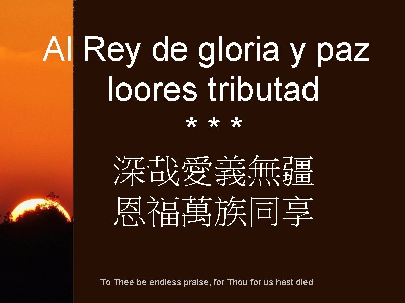 Al Rey de gloria y paz loores tributad *** 深哉愛義無疆 恩福萬族同享 To Thee be