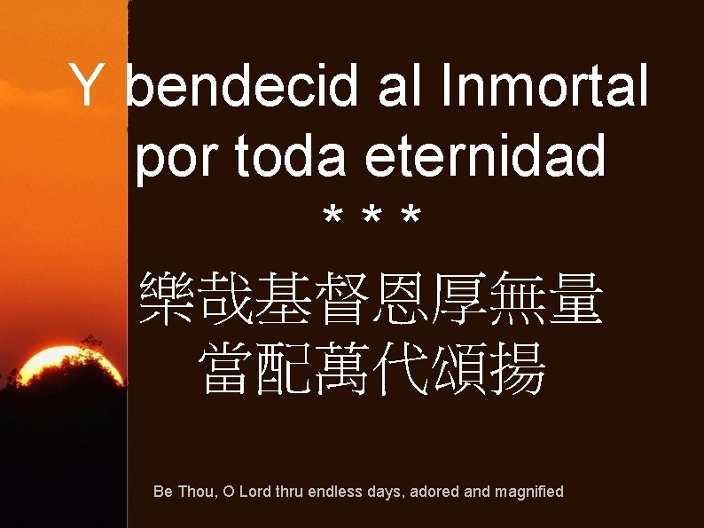 Y bendecid al Inmortal por toda eternidad *** 樂哉基督恩厚無量 當配萬代頌揚 Be Thou, O Lord