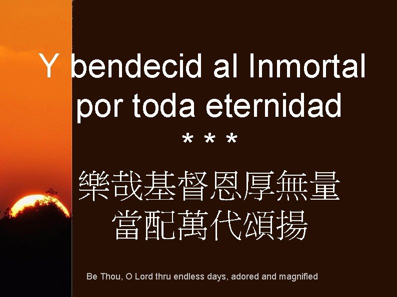 Y bendecid al Inmortal por toda eternidad *** 樂哉基督恩厚無量 當配萬代頌揚 Be Thou, O Lord