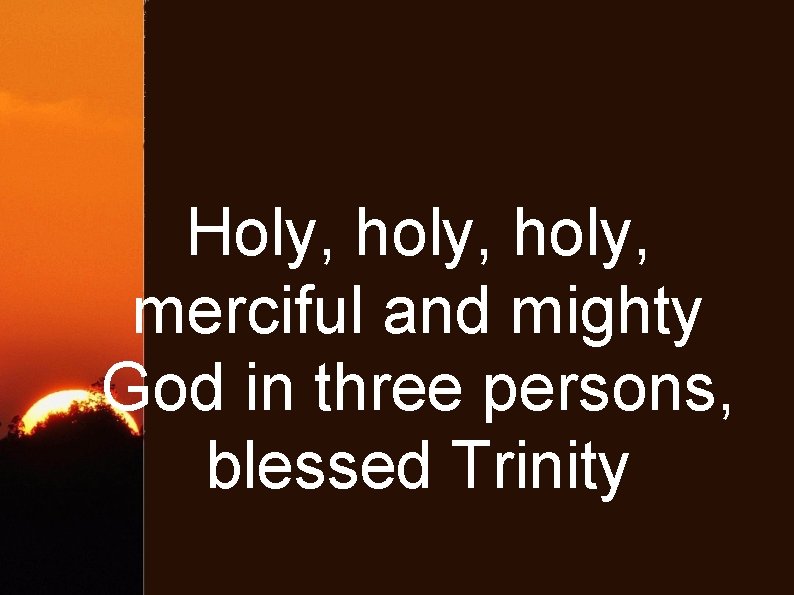 Holy, holy, merciful and mighty God in three persons, blessed Trinity 