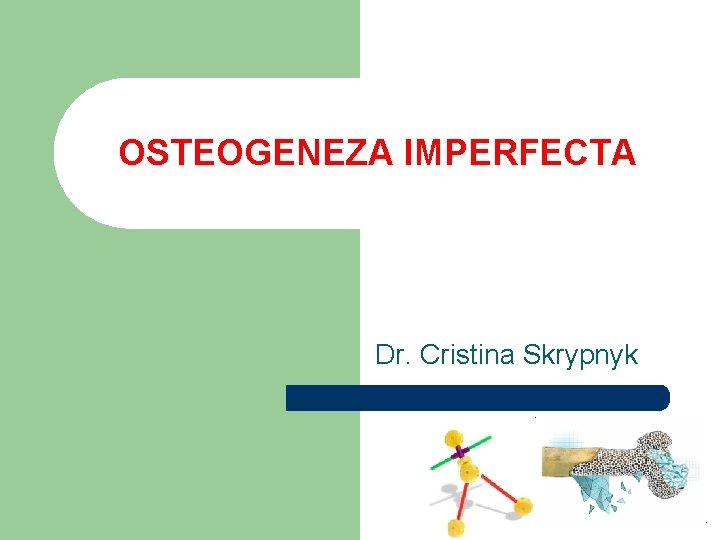 OSTEOGENEZA IMPERFECTA Dr. Cristina Skrypnyk 