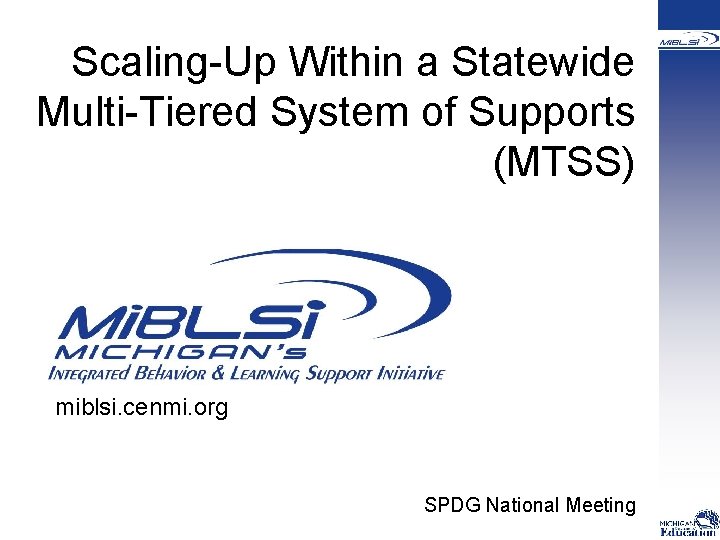 Scaling-Up Within a Statewide Multi-Tiered System of Supports (MTSS) miblsi. cenmi. org SPDG National