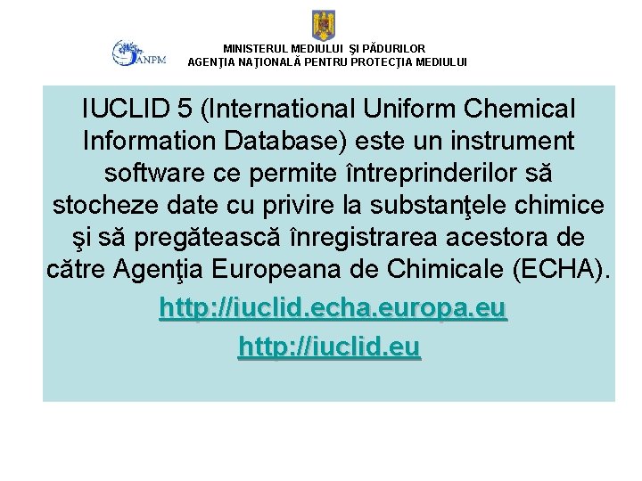 MINISTERUL MEDIULUI ŞI PĂDURILOR AGENŢIA NAŢIONALĂ PENTRU PROTECŢIA MEDIULUI IUCLID 5 (International Uniform Chemical