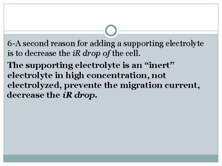 6 -A second reason for adding a supporting electrolyte is to decrease the i.