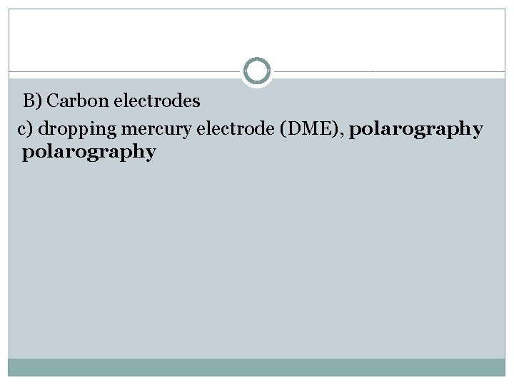 B) Carbon electrodes c) dropping mercury electrode (DME), polarography 