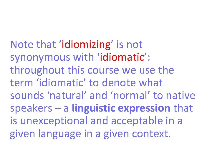 Note that ‘idiomizing’ is not synonymous with ‘idiomatic’: throughout this course we use the
