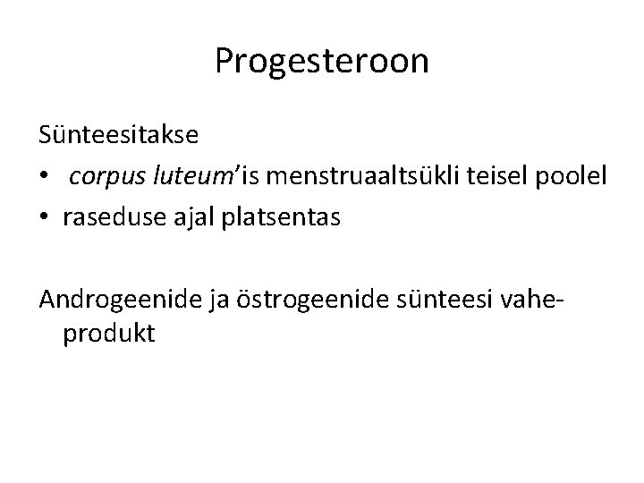 Progesteroon Sünteesitakse • corpus luteum’is menstruaaltsükli teisel poolel • raseduse ajal platsentas Androgeenide ja