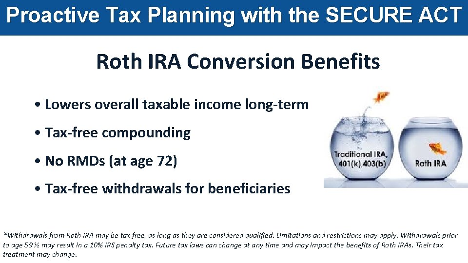 Proactive Tax Planning with the SECURE ACT Roth IRA Conversion Benefits • Lowers overall