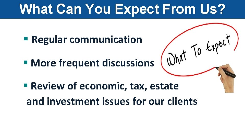 What Can You Expect From Us? § Regular communication § More frequent discussions §