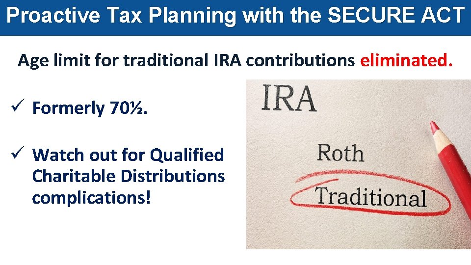 Proactive Tax Planning with the SECURE ACT Age limit for traditional IRA contributions eliminated.