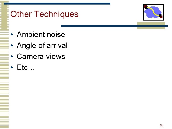 Other Techniques • • Ambient noise Angle of arrival Camera views Etc… 51 