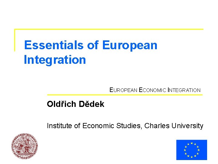 Essentials of European Integration EUROPEAN ECONOMIC INTEGRATION Oldřich Dědek Institute of Economic Studies, Charles