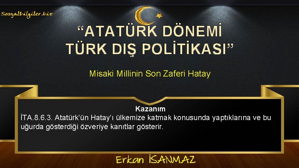 “ATATÜRK DÖNEMİ TÜRK DIŞ POLİTİKASI” Misaki Millinin Son Zaferi Hatay Kazanım İTA. 8. 6.