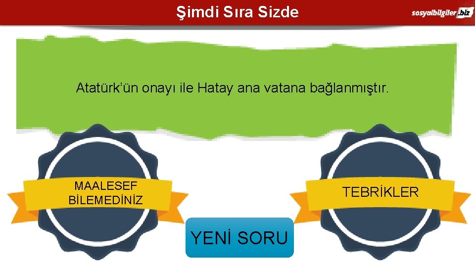 Şimdi Sıra Sizde Atatürk’ün onayı ile Hatay ana vatana bağlanmıştır. MAALESEF BİLEMEDİNİZ TEBRİKLER YENİ