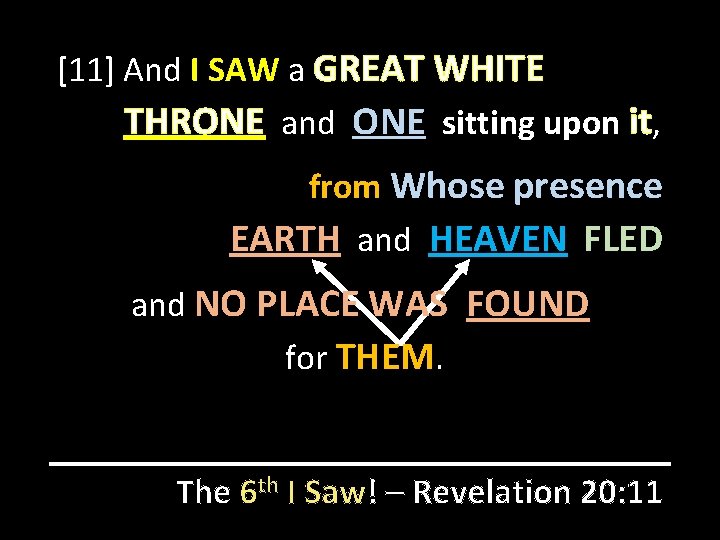 [11] And I SAW a GREAT WHITE THRONE and ONE sitting upon it, from