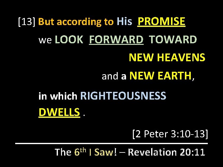 [13] But according to His PROMISE we LOOK FORWARD TOWARD NEW HEAVENS and a