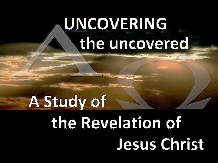 UNCOVERING the uncovered A Study of the Revelation of Jesus Christ 