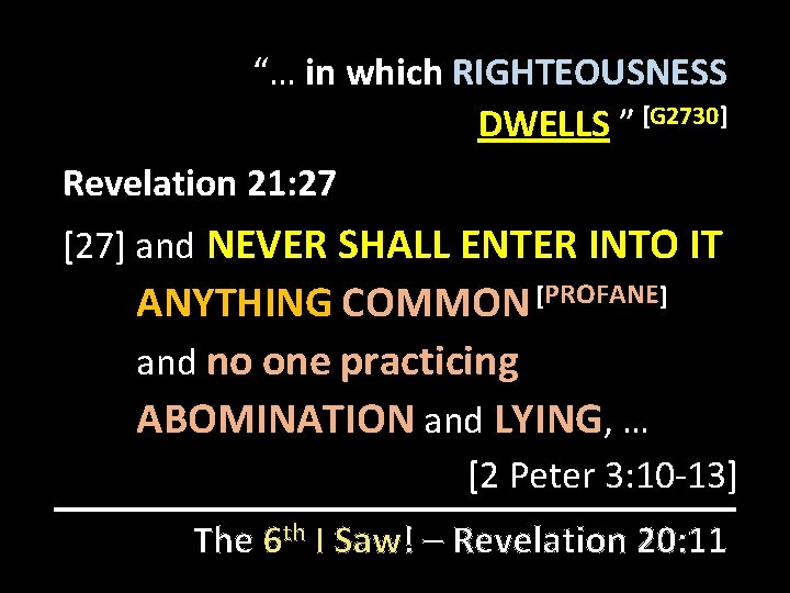 “… in which RIGHTEOUSNESS DWELLS ” [G 2730] Revelation 21: 27 [27] and NEVER